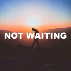 Not Waiting