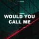 Would You Call Me