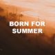 Born For Summer
