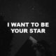 I Want To Be Your Star
