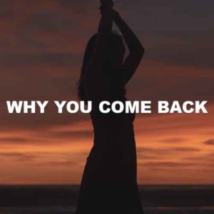 Why You Come Back